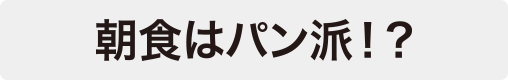 朝食はパン派!?