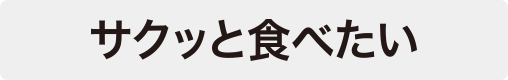 サクッと食べたい